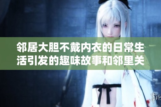 邻居大胆不戴内衣的日常生活引发的趣味故事和邻里关系探讨