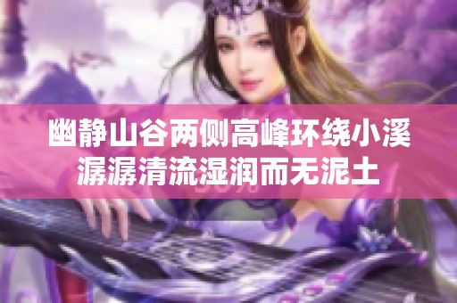 幽静山谷两侧高峰环绕小溪潺潺清流湿润而无泥土