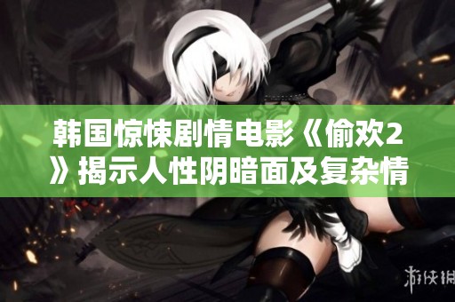 韩国惊悚剧情电影《偷欢2》揭示人性阴暗面及复杂情感纠葛