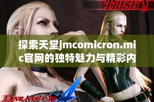 探索天堂jmcomicron.mic官网的独特魅力与精彩内容揭秘