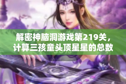 解密神脑洞游戏第219关，计算三孩童头顶星星的总数