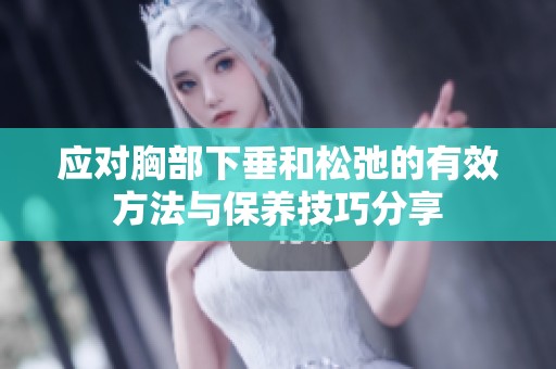 应对胸部下垂和松弛的有效方法与保养技巧分享