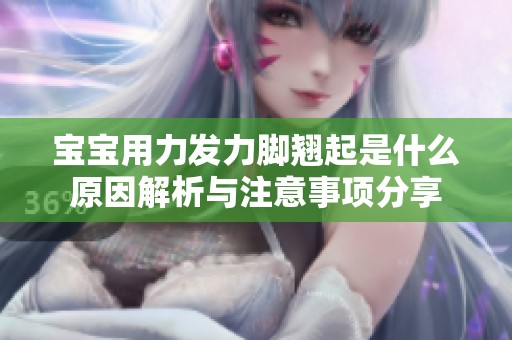 宝宝用力发力脚翘起是什么原因解析与注意事项分享