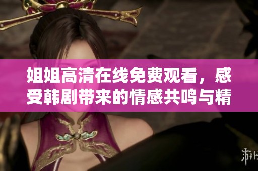 姐姐高清在线免费观看，感受韩剧带来的情感共鸣与精彩剧情!