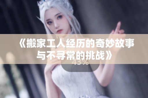 《搬家工人经历的奇妙故事与不寻常的挑战》
