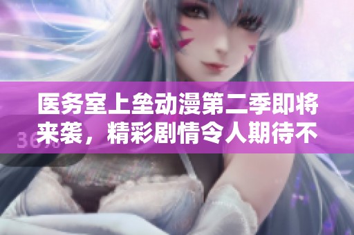 医务室上垒动漫第二季即将来袭，精彩剧情令人期待不已