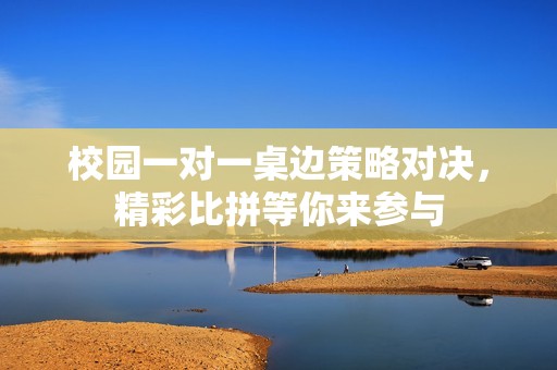 校园一对一桌边策略对决，精彩比拼等你来参与