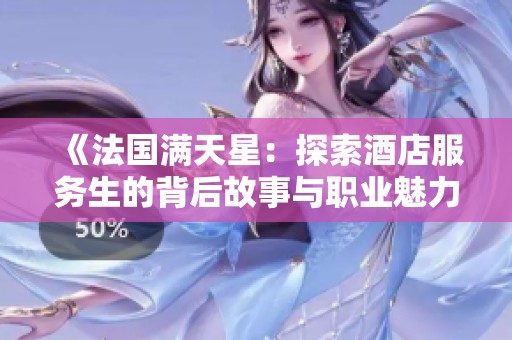 《法国满天星：探索酒店服务生的背后故事与职业魅力》