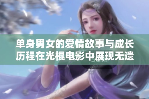 单身男女的爱情故事与成长历程在光棍电影中展现无遗