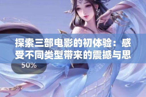 探索三部电影的初体验：感受不同类型带来的震撼与思考