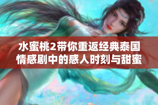 水蜜桃2带你重返经典泰国情感剧中的感人时刻与甜蜜回忆