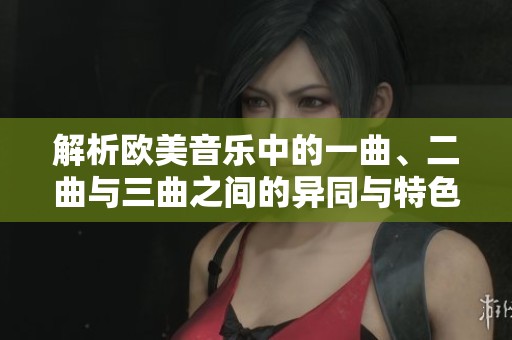 解析欧美音乐中的一曲、二曲与三曲之间的异同与特色