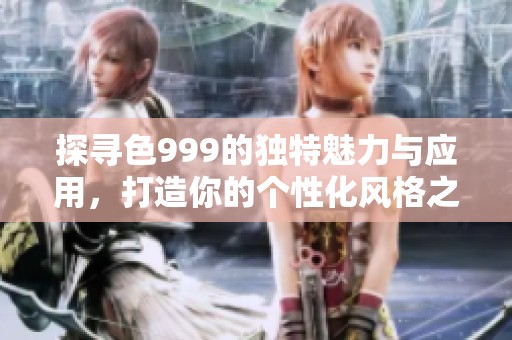 探寻色999的独特魅力与应用，打造你的个性化风格之选