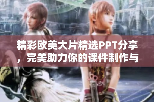 精彩欧美大片精选PPT分享，完美助力你的课件制作与展示