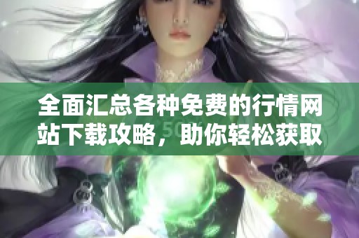 全面汇总各种免费的行情网站下载攻略，助你轻松获取最新信息