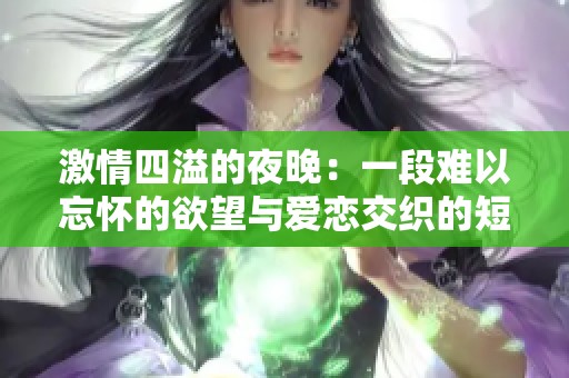 激情四溢的夜晚：一段难以忘怀的欲望与爱恋交织的短篇故事