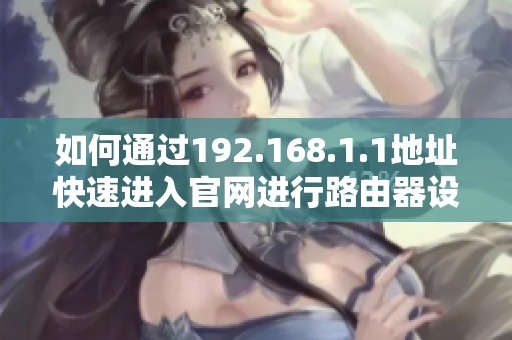 如何通过192.168.1.1地址快速进入官网进行路由器设置登录指南