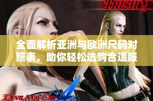 全面解析亚洲与欧洲尺码对照表，助你轻松选购合适服饰尺寸