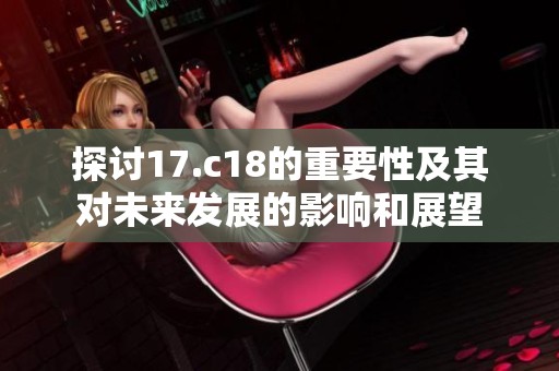 探讨17.c18的重要性及其对未来发展的影响和展望
