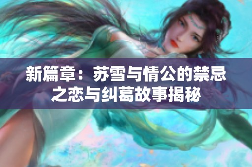 新篇章：苏雪与情公的禁忌之恋与纠葛故事揭秘