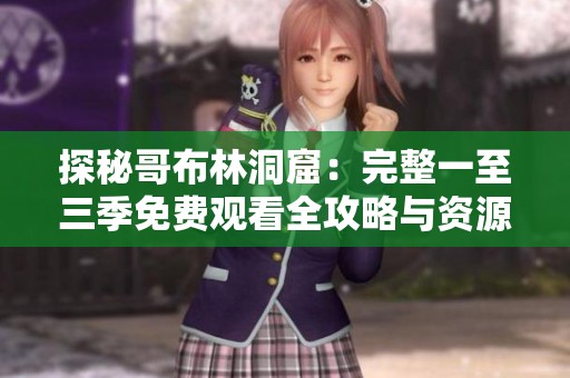 探秘哥布林洞窟：完整一至三季免费观看全攻略与资源分享