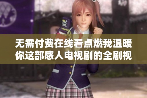 无需付费在线看点燃我温暖你这部感人电视剧的全剧视频合集
