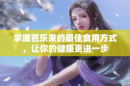 掌握芭乐果的最佳食用方式，让你的健康更进一步