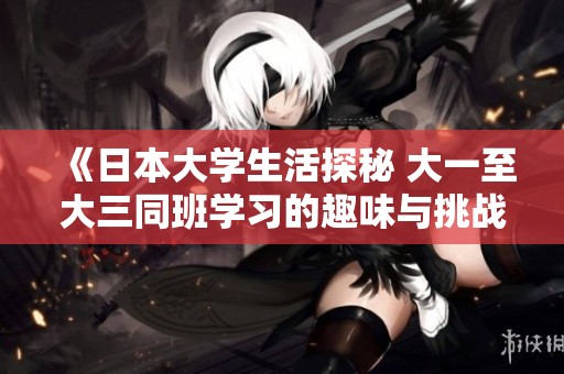 《日本大学生活探秘 大一至大三同班学习的趣味与挑战》
