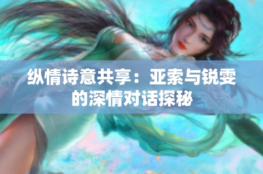 纵情诗意共享：亚索与锐雯的深情对话探秘
