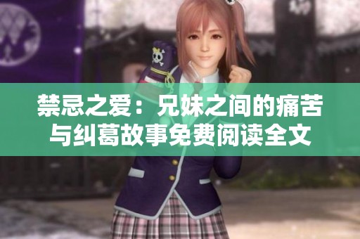 禁忌之爱：兄妹之间的痛苦与纠葛故事免费阅读全文