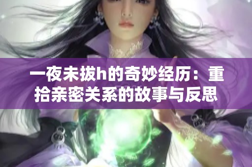 一夜未拔h的奇妙经历：重拾亲密关系的故事与反思