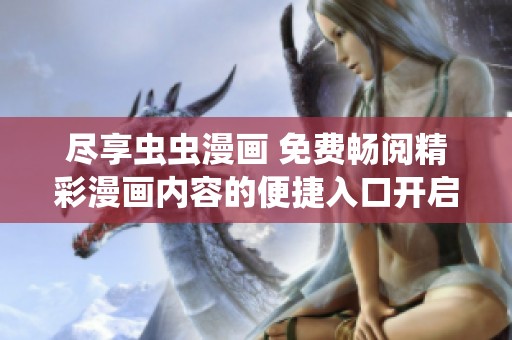 尽享虫虫漫画 免费畅阅精彩漫画内容的便捷入口开启了