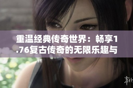 重温经典传奇世界：畅享1.76复古传奇的无限乐趣与冒险