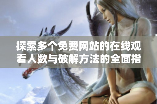 探索多个免费网站的在线观看人数与破解方法的全面指南