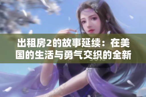 出租房2的故事延续：在美国的生活与勇气交织的全新篇章