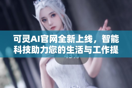 可灵AI官网全新上线，智能科技助力您的生活与工作提升体验