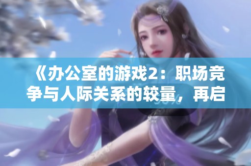 《办公室的游戏2：职场竞争与人际关系的较量，再启新篇章》