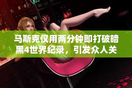马斯克仅用两分钟即打破暗黑4世界纪录，引发众人关注