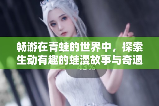畅游在青蛙的世界中，探索生动有趣的蛙漫故事与奇遇