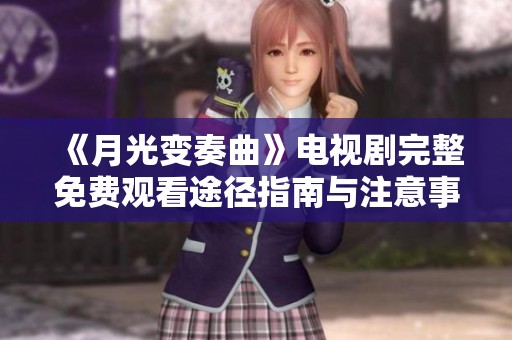 《月光变奏曲》电视剧完整免费观看途径指南与注意事项分享