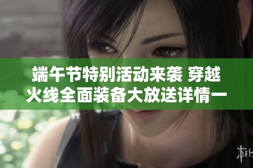 端午节特别活动来袭 穿越火线全面装备大放送详情一览