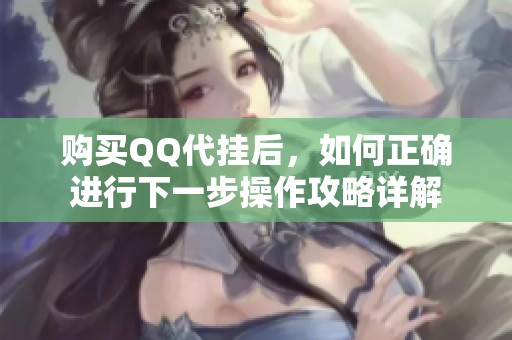 购买QQ代挂后，如何正确进行下一步操作攻略详解