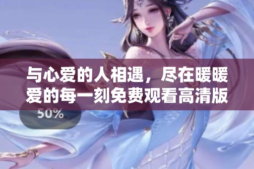 与心爱的人相遇，尽在暖暖爱的每一刻免费观看高清版