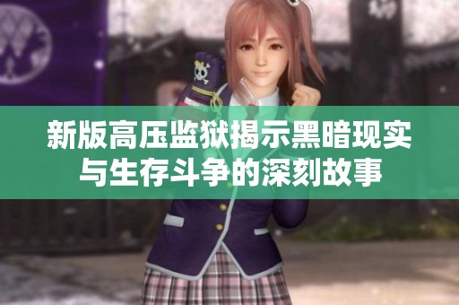 新版高压监狱揭示黑暗现实与生存斗争的深刻故事