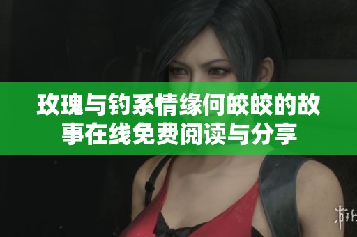 玫瑰与钓系情缘何皎皎的故事在线免费阅读与分享