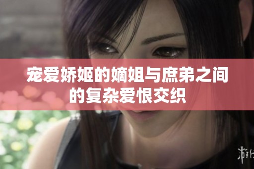 宠爱娇姬的嫡姐与庶弟之间的复杂爱恨交织