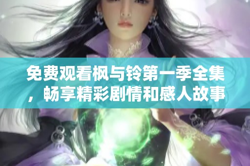 免费观看枫与铃第一季全集，畅享精彩剧情和感人故事体验