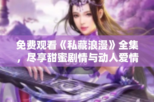 免费观看《私藏浪漫》全集，尽享甜蜜剧情与动人爱情故事