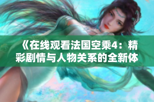 《在线观看法国空乘4：精彩剧情与人物关系的全新体验》