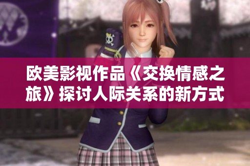 欧美影视作品《交换情感之旅》探讨人际关系的新方式与挑战